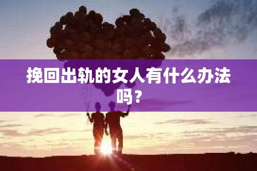 挽回出轨的女人有什么办法吗？