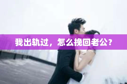 我出轨过，怎么挽回老公？