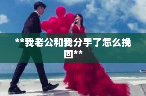 **我老公和我分手了怎么挽回**