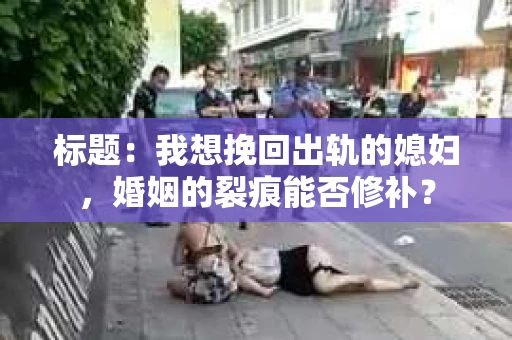 标题：我想挽回出轨的媳妇，婚姻的裂痕能否修补？