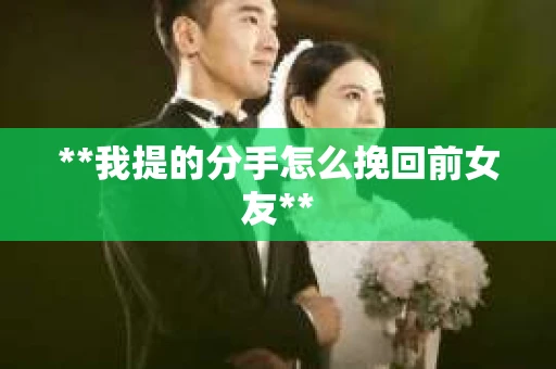 **我提的分手怎么挽回前女友**