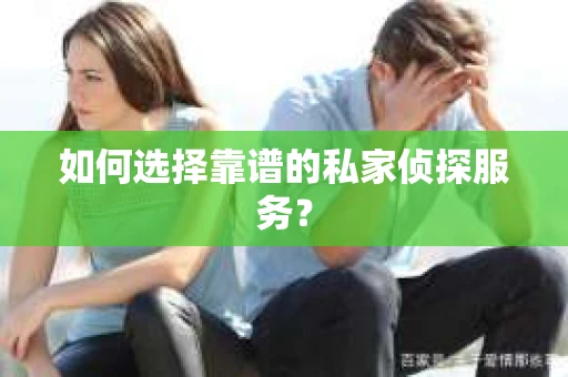 如何选择靠谱的私家侦探服务？
