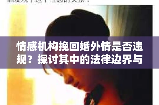 情感机构挽回婚外情是否违规？探讨其中的法律边界与伦理考量