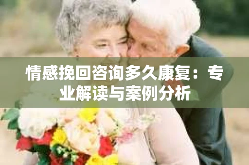 情感挽回咨询多久康复：专业解读与案例分析