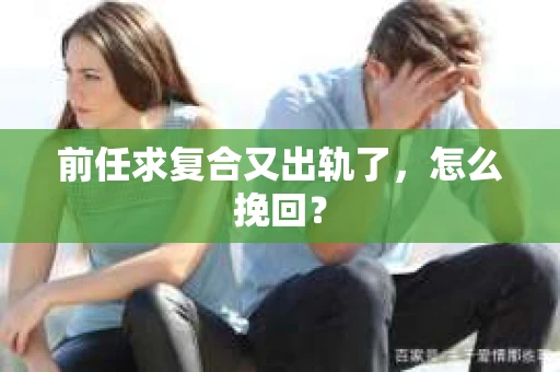 前任求复合又出轨了，怎么挽回？