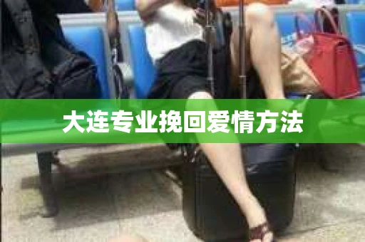 大连专业挽回爱情方法