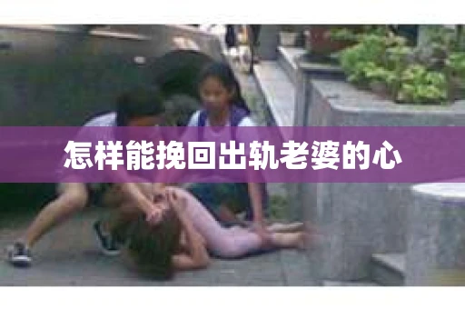 怎样能挽回出轨老婆的心