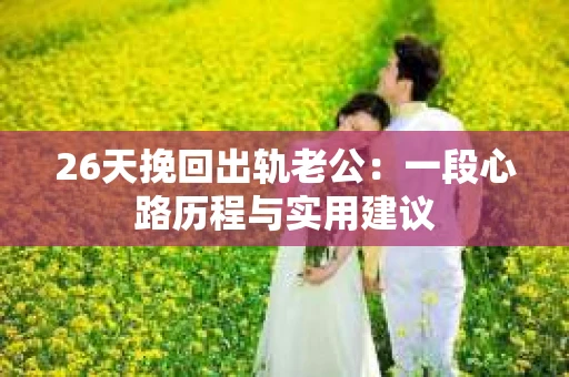 26天挽回出轨老公：一段心路历程与实用建议