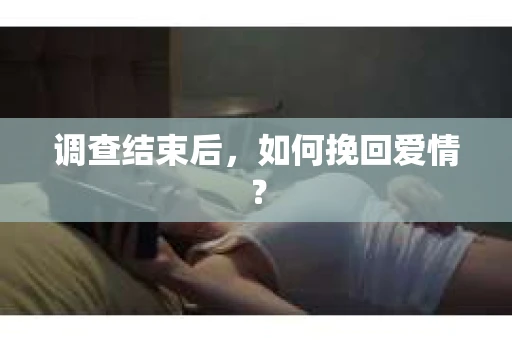调查结束后，如何挽回爱情？