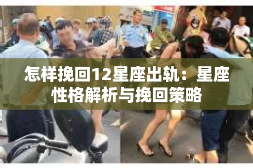 怎样挽回12星座出轨：星座性格解析与挽回策略