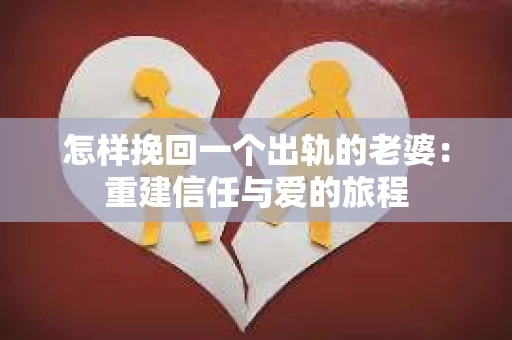 怎样挽回一个出轨的老婆：重建信任与爱的旅程