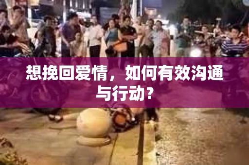 想挽回爱情，如何有效沟通与行动？