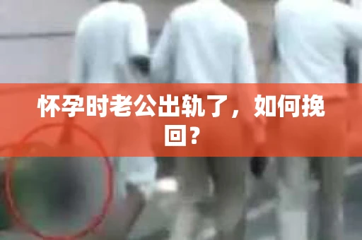 怀孕时老公出轨了，如何挽回？