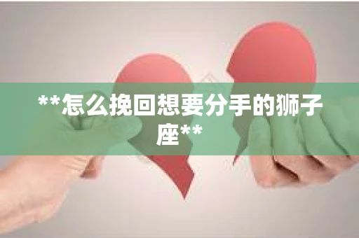 **怎么挽回想要分手的狮子座**