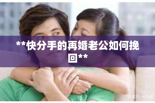 **快分手的再婚老公如何挽回**