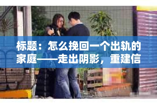 标题：怎么挽回一个出轨的家庭——走出阴影，重建信任之路