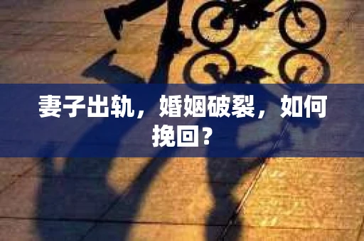 妻子出轨，婚姻破裂，如何挽回？