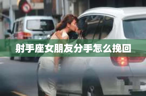 射手座女朋友分手怎么挽回