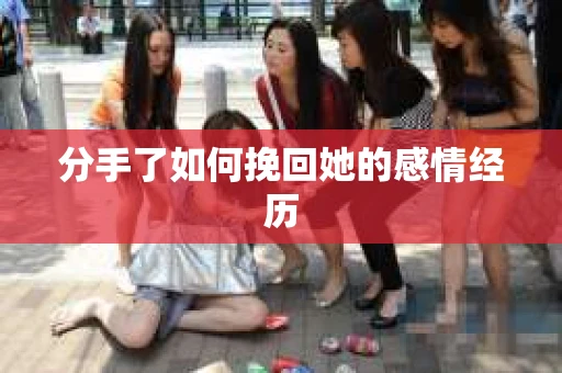 分手了如何挽回她的感情经历 分手了如何挽回她的感情经历