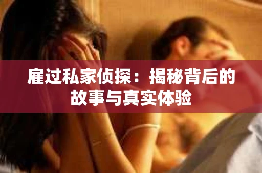 雇过私家侦探：揭秘背后的故事与真实体验