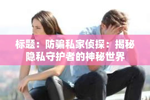 标题：防骗私家侦探：揭秘隐私守护者的神秘世界
