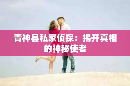 青神县私家侦探：揭开真相的神秘使者