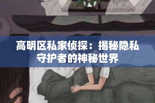 高明区私家侦探：揭秘隐私守护者的神秘世界