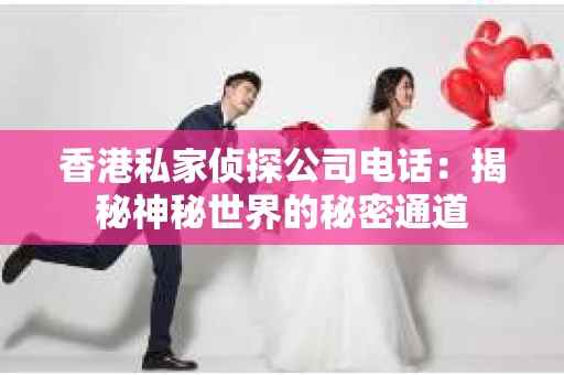 香港私家侦探公司电话：揭秘神秘世界的秘密通道
