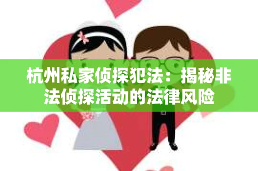 杭州私家侦探犯法：揭秘非法侦探活动的法律风险