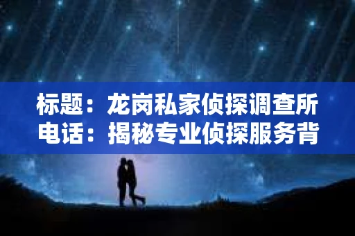 标题：龙岗私家侦探调查所电话：揭秘专业侦探服务背后的故事