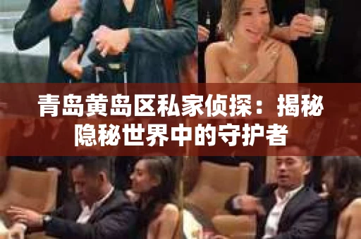 青岛黄岛区私家侦探：揭秘隐秘世界中的守护者