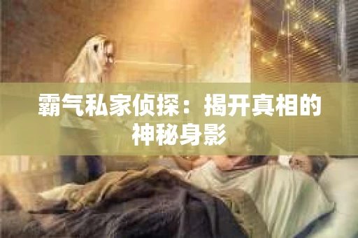 霸气私家侦探：揭开真相的神秘身影
