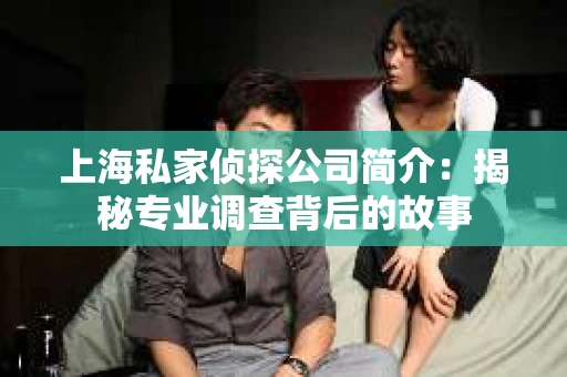 上海私家侦探公司简介：揭秘专业调查背后的故事
