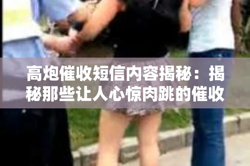 高炮催收短信内容揭秘：揭秘那些让人心惊肉跳的催收手段