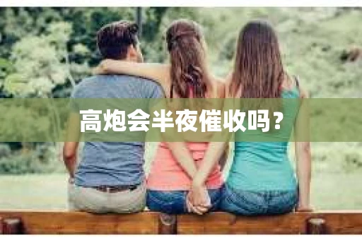 高炮会半夜催收吗？