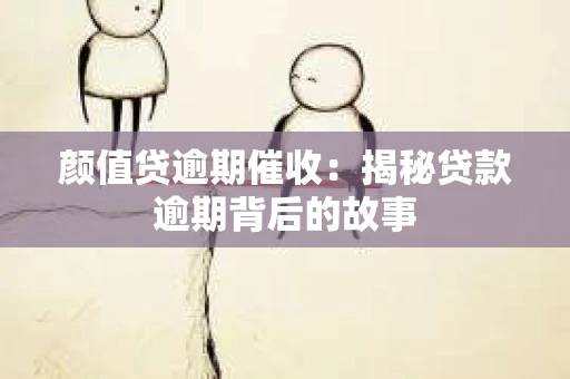 颜值贷逾期催收：揭秘贷款逾期背后的故事