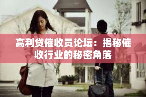 高利贷催收员论坛：揭秘催收行业的秘密角落