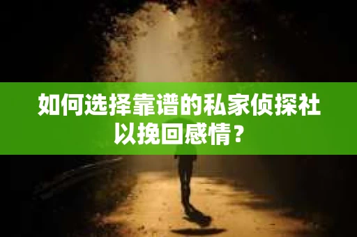 如何选择靠谱的私家侦探社以挽回感情? 如何选择靠谱的私家侦探社以挽回感情?