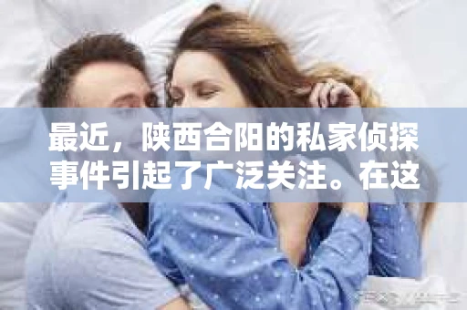 最近，陕西合阳的私家侦探事件引起了广泛关注。在这个信息爆炸的时代，隐私保护显得尤为重要。今天，我们就来聊聊这个事件，看看它背后的一些故事。