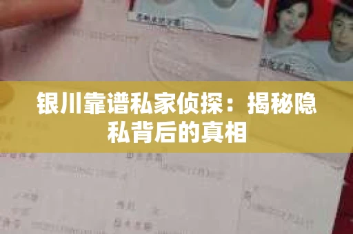 银川靠谱私家侦探：揭秘隐私背后的真相