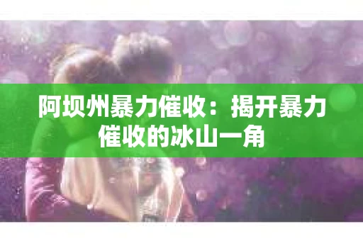 阿坝州暴力催收：揭开暴力催收的冰山一角
