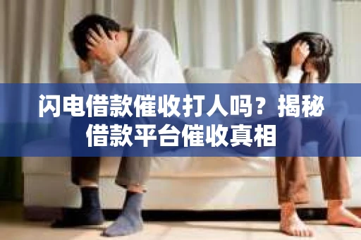 闪电借款催收打人吗？揭秘借款平台催收真相
