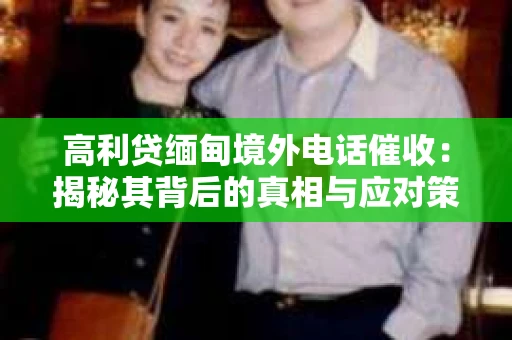 高利贷缅甸境外电话催收：揭秘其背后的真相与应对策略