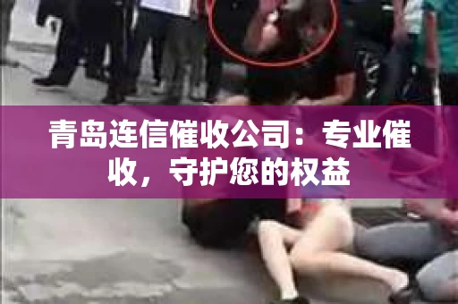 青岛连信催收公司：专业催收，守护您的权益
