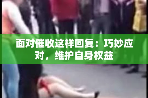 面对催收这样回复：巧妙应对，维护自身权益