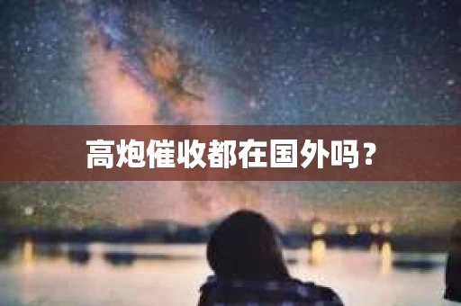 高炮催收都在国外吗？