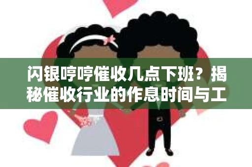 闪银哼哼催收几点下班？揭秘催收行业的作息时间与工作状态