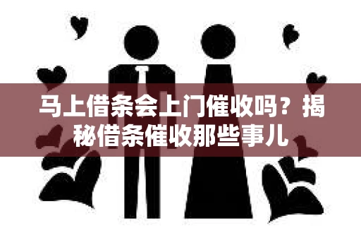 马上借条会上门催收吗？揭秘借条催收那些事儿