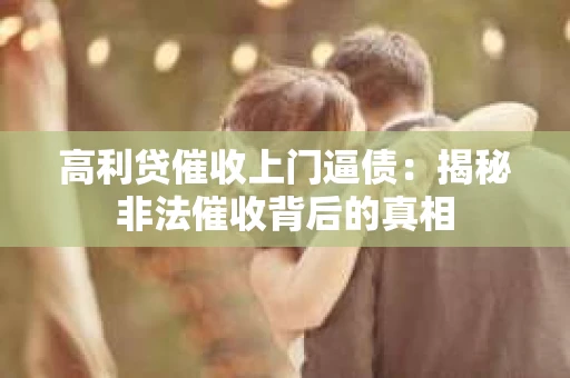 高利贷催收上门逼债：揭秘非法催收背后的真相