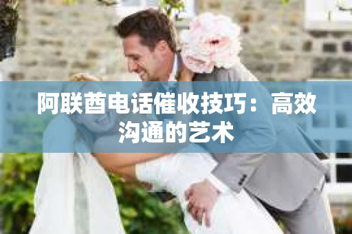 阿联酋电话催收技巧：高效沟通的艺术